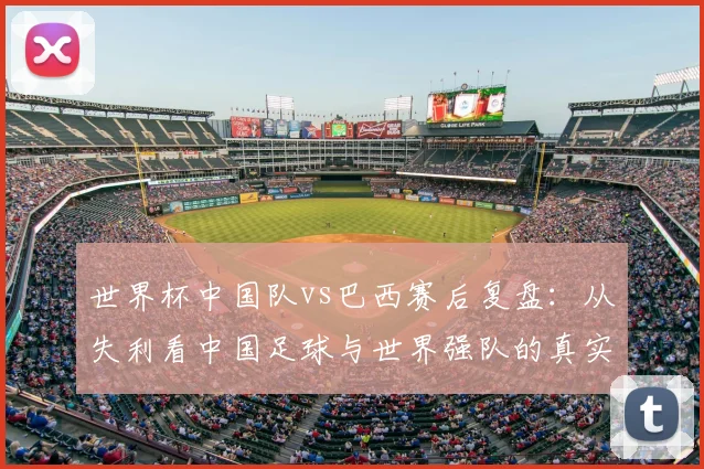 世界杯中国队vs巴西赛后复盘：从失利看中国足球与世界强队的真实差距